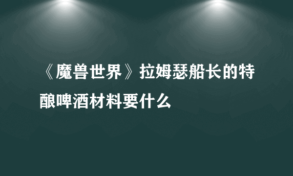 《魔兽世界》拉姆瑟船长的特酿啤酒材料要什么