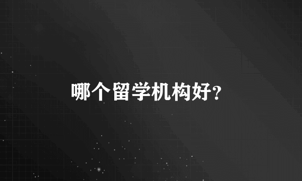 哪个留学机构好？