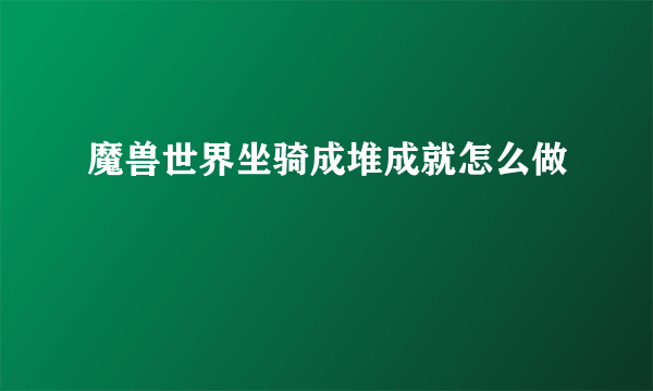 魔兽世界坐骑成堆成就怎么做