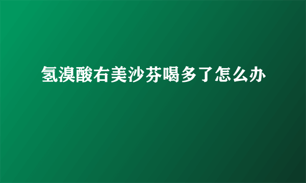 氢溴酸右美沙芬喝多了怎么办