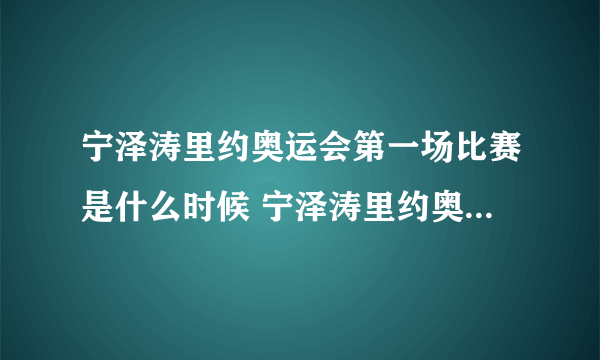 宁泽涛里约奥运会第一场比赛是什么时候 宁泽涛里约奥运会赛程