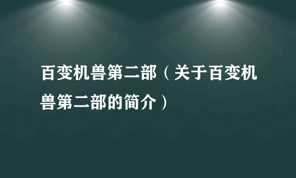 百变机兽第二部（关于百变机兽第二部的简介）