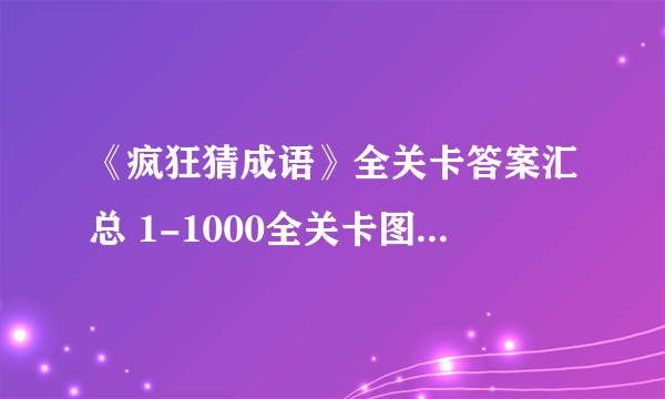 《疯狂猜成语》全关卡答案汇总 1-1000全关卡图解答案大全