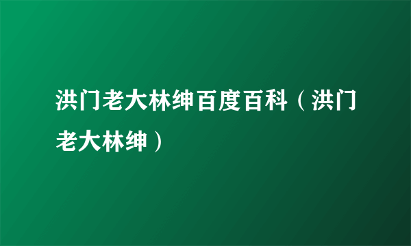 洪门老大林绅百度百科（洪门老大林绅）