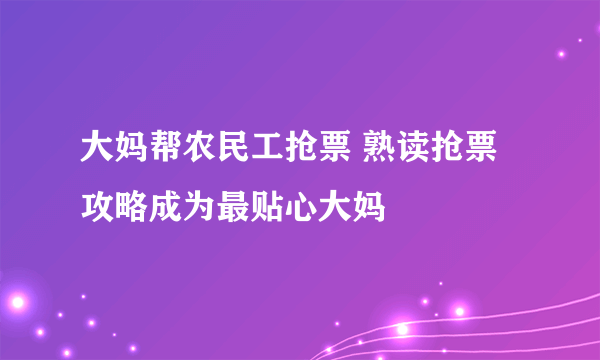 大妈帮农民工抢票 熟读抢票攻略成为最贴心大妈