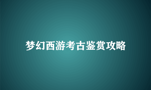 梦幻西游考古鉴赏攻略