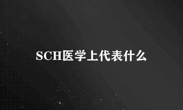 SCH医学上代表什么