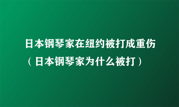 日本钢琴家在纽约被打成重伤（日本钢琴家为什么被打）