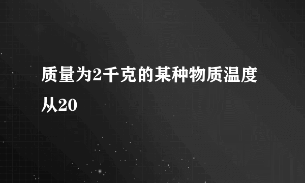 质量为2千克的某种物质温度从20