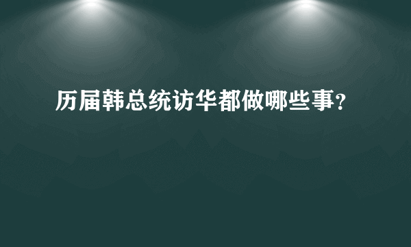 历届韩总统访华都做哪些事？