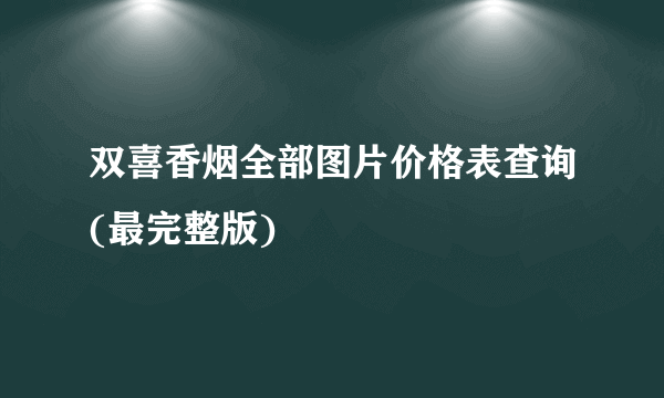 双喜香烟全部图片价格表查询(最完整版)