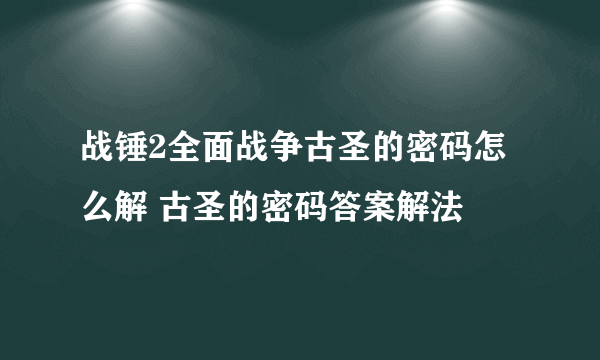 战锤2全面战争古圣的密码怎么解 古圣的密码答案解法