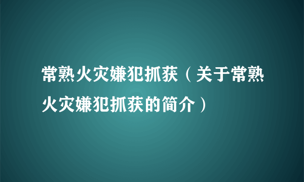 常熟火灾嫌犯抓获（关于常熟火灾嫌犯抓获的简介）