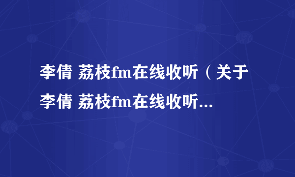 李倩 荔枝fm在线收听（关于李倩 荔枝fm在线收听的介绍）