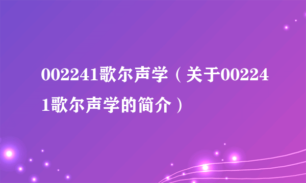 002241歌尔声学（关于002241歌尔声学的简介）