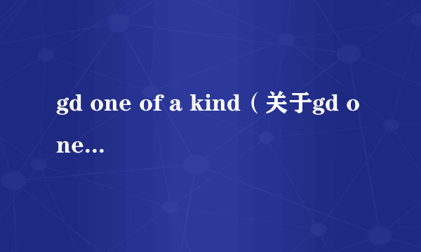 gd one of a kind（关于gd one of a kind的简介）