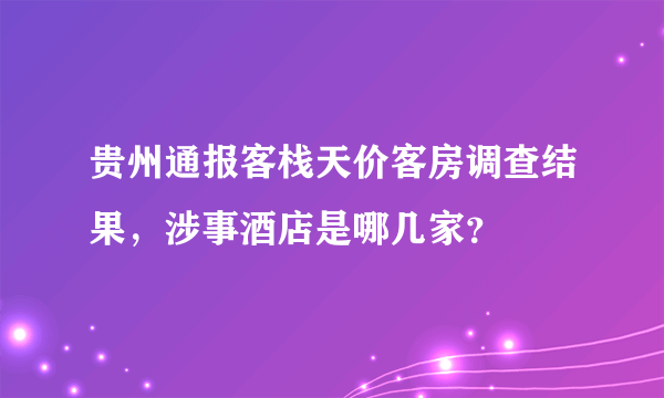 贵州通报客栈天价客房调查结果，涉事酒店是哪几家？