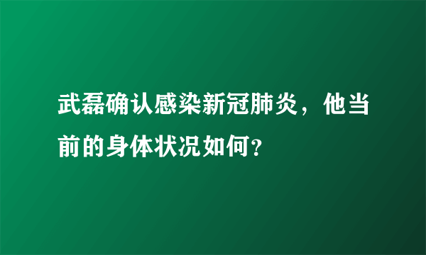 武磊确认感染新冠肺炎，他当前的身体状况如何？