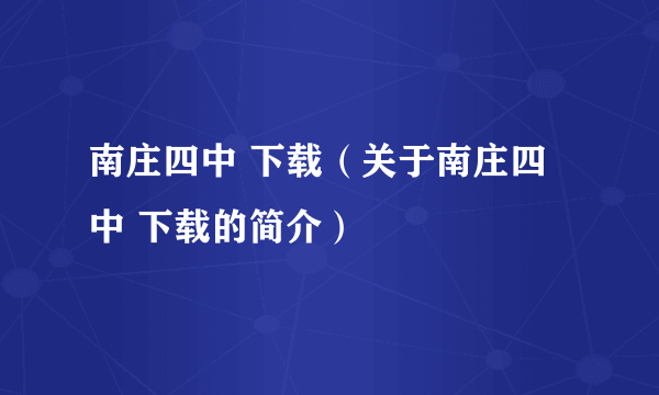 南庄四中 下载（关于南庄四中 下载的简介）