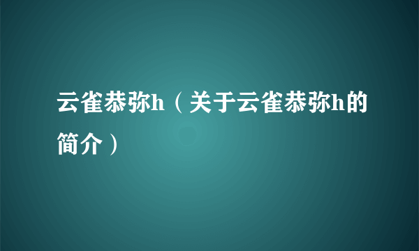 云雀恭弥h（关于云雀恭弥h的简介）