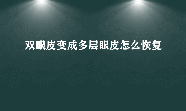 双眼皮变成多层眼皮怎么恢复