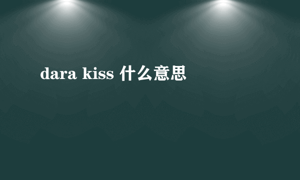 dara kiss 什么意思