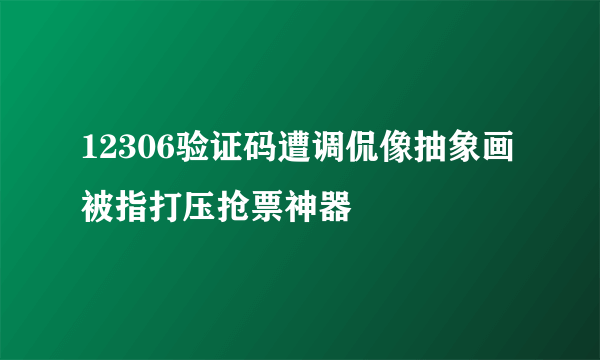 12306验证码遭调侃像抽象画 被指打压抢票神器