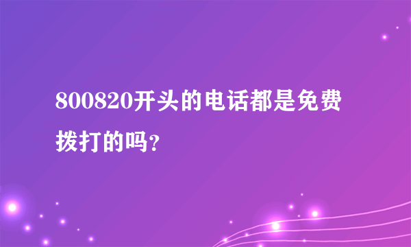 800820开头的电话都是免费拨打的吗？