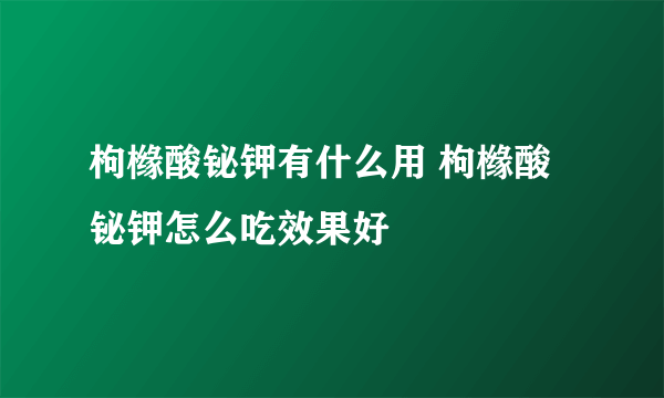 枸橼酸铋钾有什么用 枸橼酸铋钾怎么吃效果好