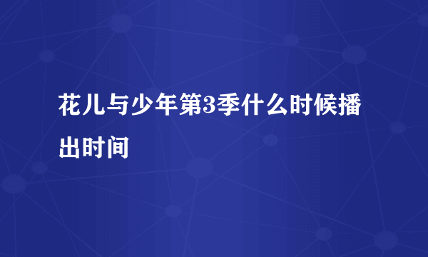 花儿与少年第3季什么时候播出时间