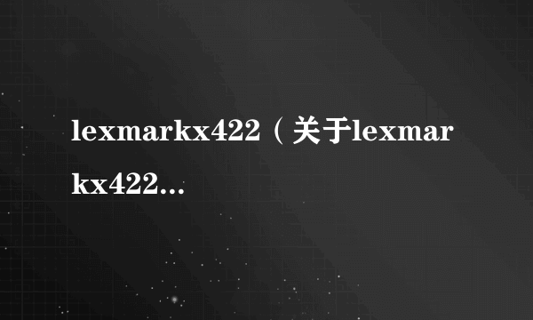 lexmarkx422（关于lexmarkx422的简介）