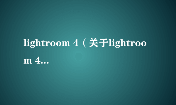 lightroom 4（关于lightroom 4的简介）