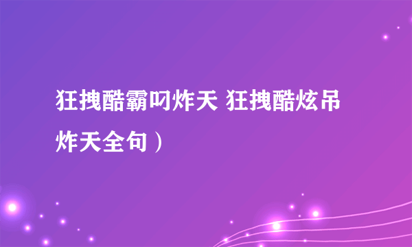 狂拽酷霸叼炸天 狂拽酷炫吊炸天全句）