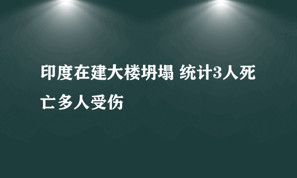 印度在建大楼坍塌 统计3人死亡多人受伤