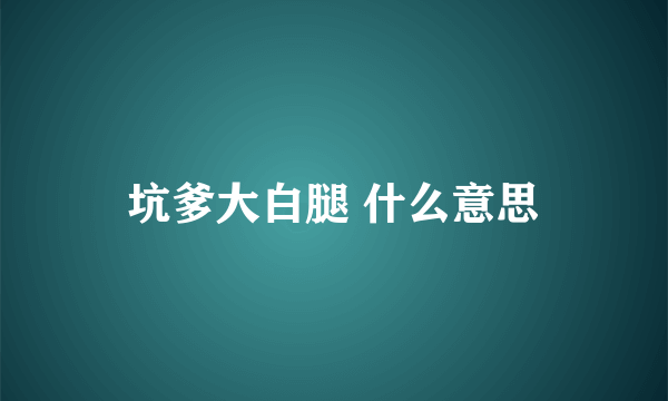 坑爹大白腿 什么意思