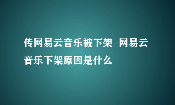 传网易云音乐被下架  网易云音乐下架原因是什么