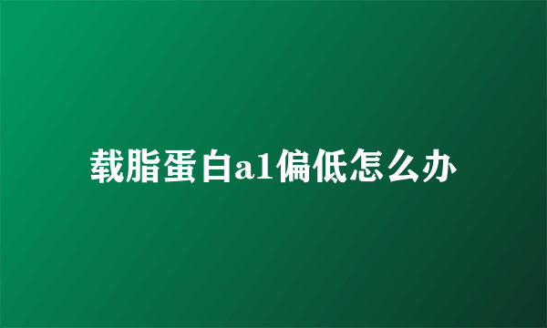 载脂蛋白a1偏低怎么办