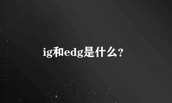 ig和edg是什么？