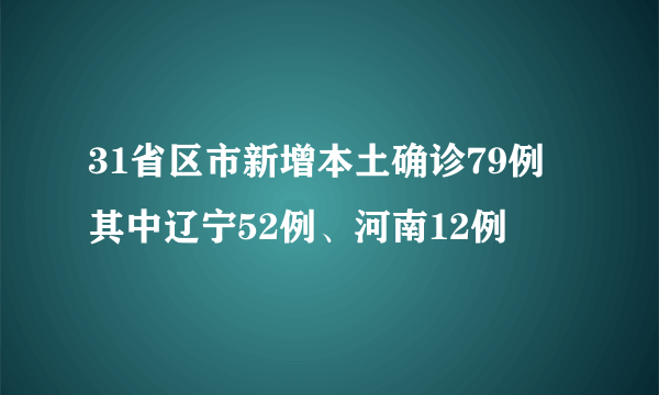 31省区市新增本土确诊79例 其中辽宁52例、河南12例