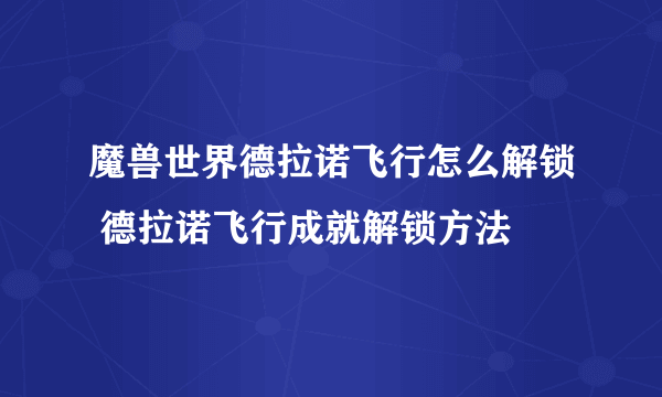 魔兽世界德拉诺飞行怎么解锁 德拉诺飞行成就解锁方法