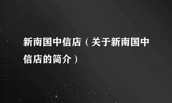 新南国中信店（关于新南国中信店的简介）