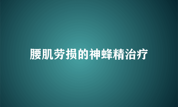 腰肌劳损的神蜂精治疗