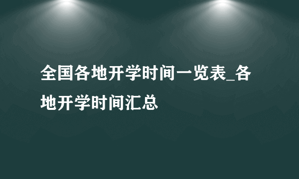 全国各地开学时间一览表_各地开学时间汇总