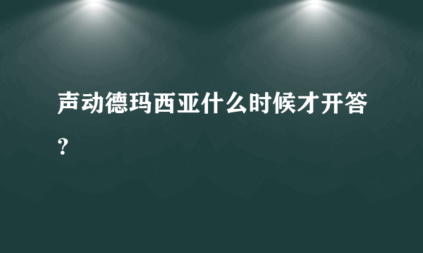 声动德玛西亚什么时候才开答？