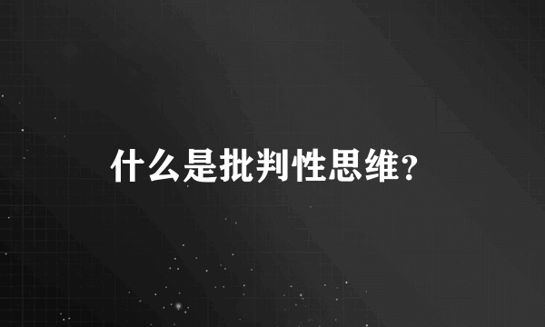 什么是批判性思维？