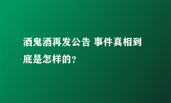 酒鬼酒再发公告 事件真相到底是怎样的？