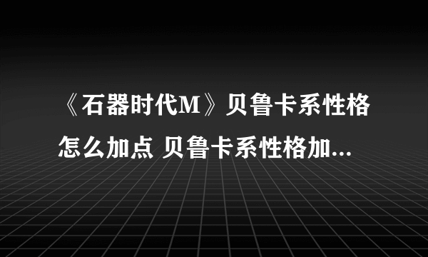 《石器时代M》贝鲁卡系性格怎么加点 贝鲁卡系性格加点方式介绍