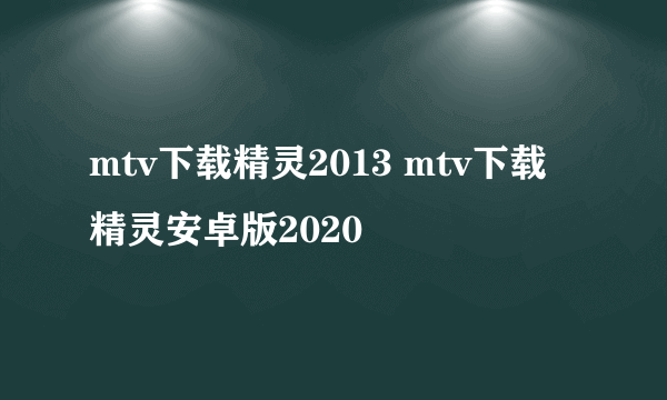 mtv下载精灵2013 mtv下载精灵安卓版2020