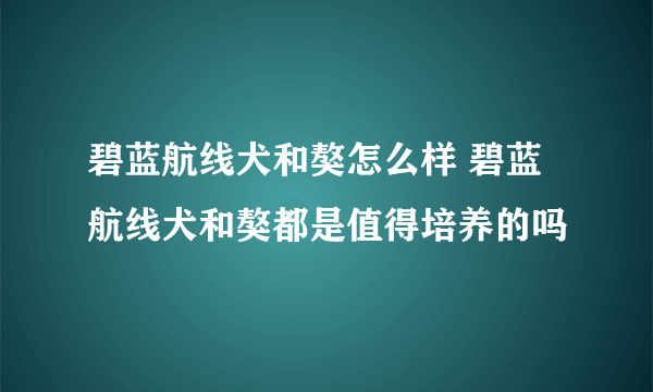 碧蓝航线犬和獒怎么样 碧蓝航线犬和獒都是值得培养的吗