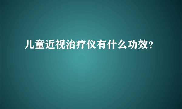 儿童近视治疗仪有什么功效？